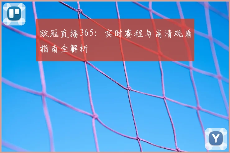 欧冠直播365：实时赛程与高清观看指南全解析