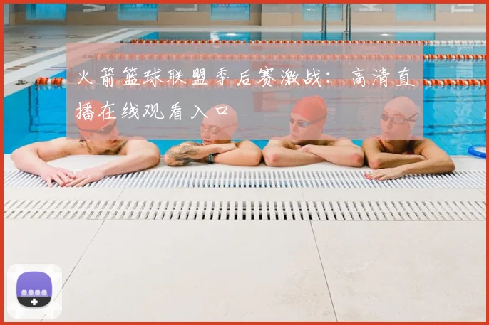 火箭篮球联盟季后赛激战：高清直播在线观看入口