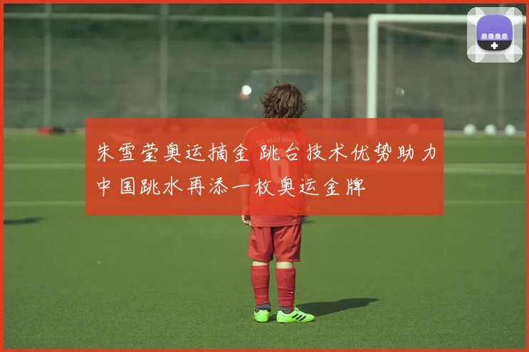 朱雪莹奥运摘金 跳台技术优势助力中国跳水再添一枚奥运金牌