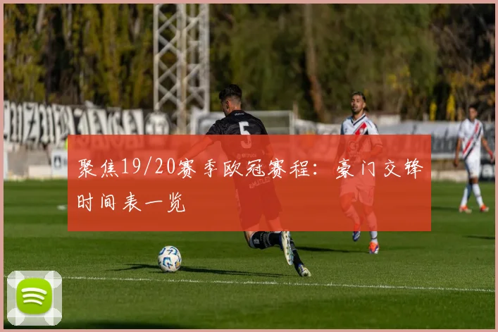 聚焦19/20赛季欧冠赛程：豪门交锋时间表一览