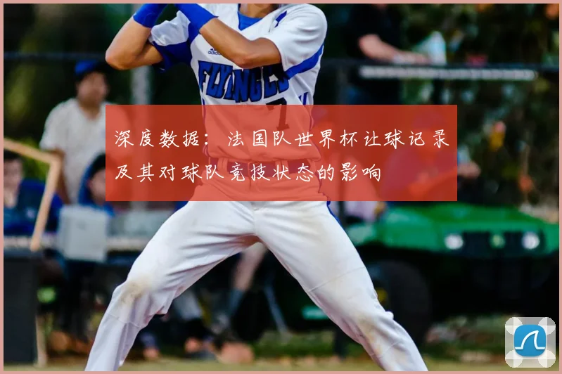 深度数据：法国队世界杯让球记录及其对球队竞技状态的影响