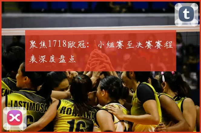 聚焦1718欧冠：小组赛至决赛赛程表深度盘点