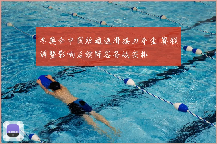 冬奥会中国短道速滑接力夺金 赛程调整影响后续阵容备战安排