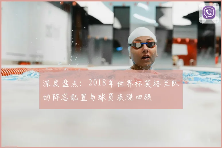 深度盘点：2018年世界杯英格兰队的阵容配置与球员表现回顾
