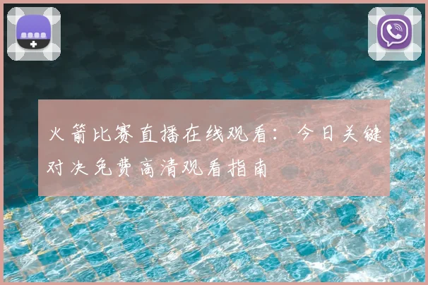 火箭比赛直播在线观看：今日关键对决免费高清观看指南