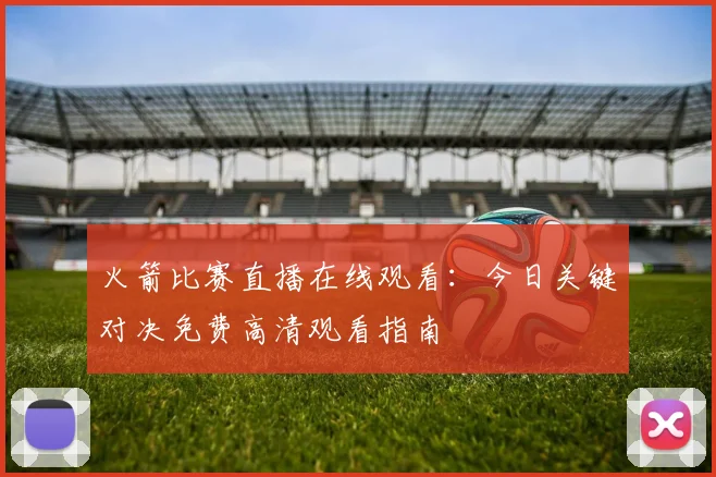火箭比赛直播在线观看:今日关键对决免费高清观看指南