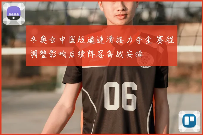冬奥会中国短道速滑接力夺金 赛程调整影响后续阵容备战安排